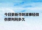 今日更新寻衅滋事轻微伤要判刑多久