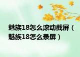 魅族18怎么滚动截屏（魅族18怎么录屏）
