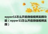oppor11怎么开启微信视频美颜功能（oppor11怎么开启微信视频美颜）