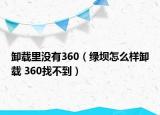 卸载里没有360（绿坝怎么样卸载 360找不到）