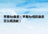 苹果8p像素（苹果8p相机像素怎么调清晰）