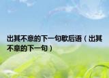 出其不意的下一句歇后语（出其不意的下一句）