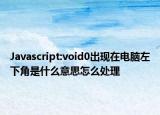Javascript:void0出现在电脑左下角是什么意思怎么处理