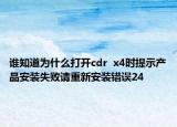 谁知道为什么打开cdr  x4时提示产品安装失败请重新安装错误24