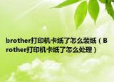 brother打印机卡纸了怎么装纸（Brother打印机卡纸了怎么处理）