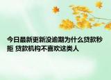 今日最新更新没逾期为什么贷款秒拒 贷款机构不喜欢这类人