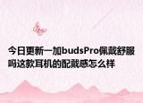 今日更新一加budsPro佩戴舒服吗这款耳机的配戴感怎么样