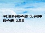 今日更新手机ufs是什么 手机中的ufs是什么意思