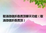 取消微信折叠置顶聊天功能（取消微信折叠置顶）