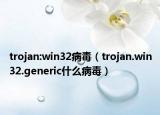 trojan:win32病毒（trojan.win32.generic什么病毒）