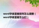 word字体竖着排列怎么调整（word字体竖着怎么打）