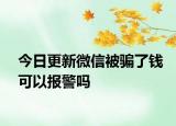 今日更新微信被骗了钱可以报警吗