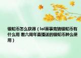 银蛇币怎么获得（lol赛事竞猜银蛇币有什么用 看六周年直播送的银蛇币肿么使用）