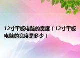12寸平板电脑的宽度（12寸平板电脑的宽度是多少）