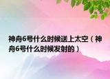 神舟6号什么时候送上太空（神舟6号什么时候发射的）