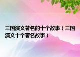 三国演义著名的十个故事（三国演义十个著名故事）