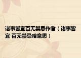 诸事皆宜百无禁忌作者（诸事皆宜 百无禁忌啥意思）