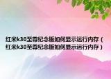 红米k30至尊纪念版如何显示运行内存（红米k30至尊纪念版如何显示运行内存）