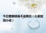 今日更新转身不说再见（心素如简小说）