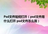 Psd文件如何打开（psd文件用什么打开 psd文件怎么用）