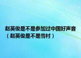 赵英俊是不是参加过中国好声音（赵英俊是不是雪村）