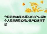 今日更新﻿﻿买房后怎么迁户口异地个人买新房后如何办理户口迁移手续