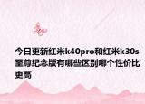 今日更新红米k40pro和红米k30s至尊纪念版有哪些区别哪个性价比更高