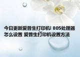 今日更新爱普生打印机l 805处理器怎么设置 爱普生打印机设置方法
