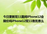 今日更新双11期间iPhone12会降价吗iPhone12双11有优惠么