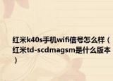 红米k40s手机wifi信号怎么样（红米td-scdmagsm是什么版本）
