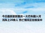 今日最新更新重庆一大巴车翻入河沟车上20余人 伤亡情况正在核实中