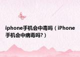 iphone手机会中毒吗（iPhone手机会中病毒吗?）