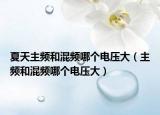 夏天主频和混频哪个电压大（主频和混频哪个电压大）