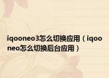 iqooneo3怎么切换应用（iqooneo怎么切换后台应用）