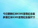 今日更新红米K30S至尊纪念版多重红米K30S至尊纪念版尺寸