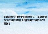 英雄联盟今日维护时间是多久（英雄联盟今天在维护吗?什么时间维护?维护多久?谢谢）