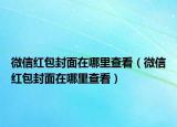 微信红包封面在哪里查看（微信红包封面在哪里查看）