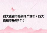 四大直辖市是哪几个城市（四大直辖市是哪4个）