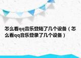 怎么看qq音乐登陆了几个设备（怎么看qq音乐登录了几个设备）