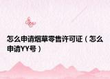 怎么申请烟草零售许可证（怎么申请YY号）