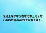 无线上网卡怎么在笔记本上用（笔记本怎么用3G无线上网卡上网）