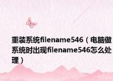 重装系统filename546（电脑做系统时出现filename546怎么处理）