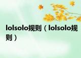 lolsolo规则（lolsolo规则）