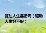 驱动人生靠谱吗（驱动人生好不好）
