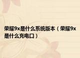 荣耀9x是什么系统版本（荣耀9x是什么充电口）