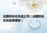 法国知名化妆品公司（法国知名化妆品有哪些）