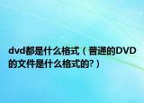 dvd都是什么格式（普通的DVD的文件是什么格式的?）