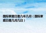 国际家庭日是几年几月（国际家庭日是几月几日）