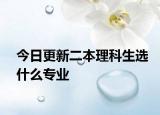 今日更新二本理科生选什么专业