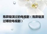 陈薪璇演过的电视剧（陈薪璇演过哪些电视剧）